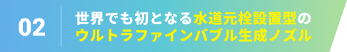 世界でも初となる水道元栓設置型のウルトラファインバブル生成ノズル