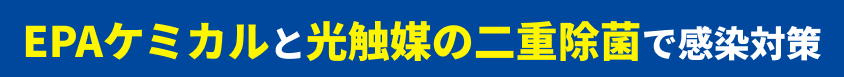 EPAケミカルと光触媒の二重除菌で感染対策