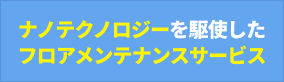 ナノテクノロジーを駆使したフロアメンテナンスサービス