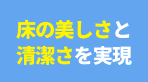 床の美しさと清潔さを実現