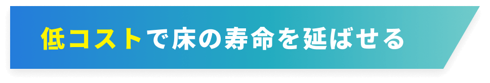 低コストで床の寿命を延ばせる