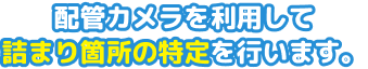 配管カメラを利用して詰まり箇所の特定を行います。