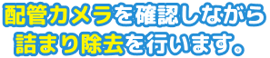 配管カメラを確認しながら詰まり除去を行います。